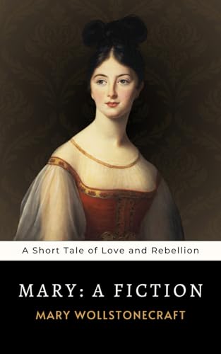 Mary: A Fiction: The 1788 Mary Wollstonecraft Short Tale of Love and Rebellion von Independently published